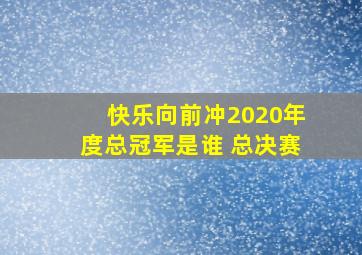 快乐向前冲2020年度总冠军是谁 总决赛